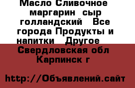 Масло Сливочное ,маргарин ,сыр голландский - Все города Продукты и напитки » Другое   . Свердловская обл.,Карпинск г.